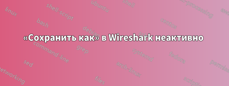 «Сохранить как» в Wireshark неактивно