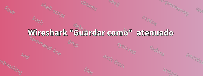 Wireshark "Guardar como" atenuado