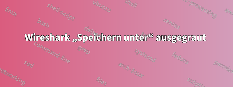 Wireshark „Speichern unter“ ausgegraut