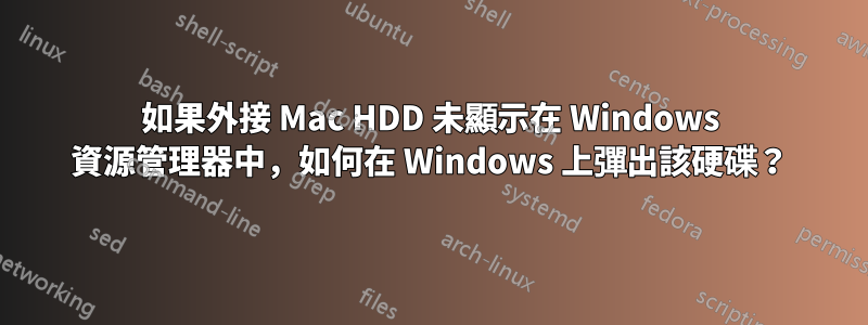 如果外接 Mac HDD 未顯示在 Windows 資源管理器中，如何在 Windows 上彈出該硬碟？