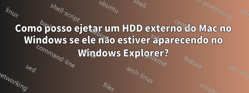 Como posso ejetar um HDD externo do Mac no Windows se ele não estiver aparecendo no Windows Explorer?