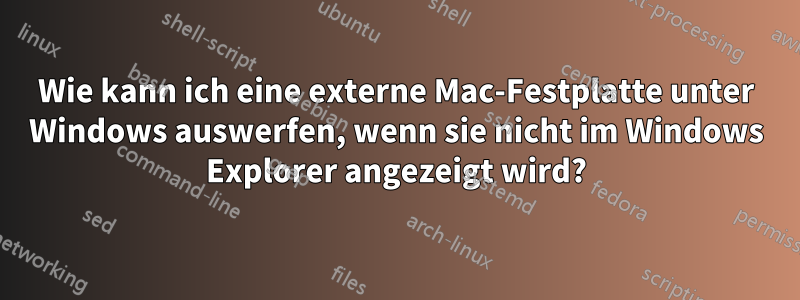 Wie kann ich eine externe Mac-Festplatte unter Windows auswerfen, wenn sie nicht im Windows Explorer angezeigt wird?