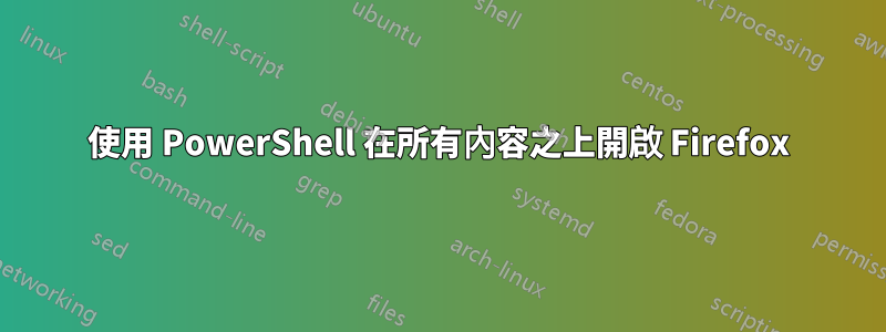 使用 PowerShell 在所有內容之上開啟 Firefox