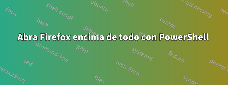 Abra Firefox encima de todo con PowerShell