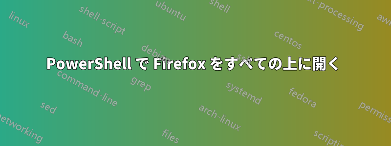 PowerShell で Firefox をすべての上に開く