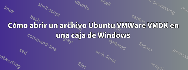 Cómo abrir un archivo Ubuntu VMWare VMDK en una caja de Windows