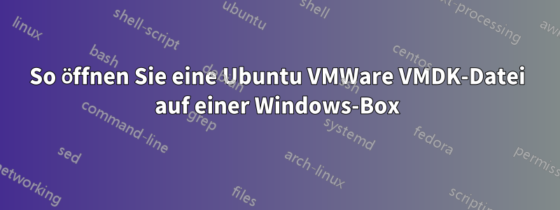 So öffnen Sie eine Ubuntu VMWare VMDK-Datei auf einer Windows-Box