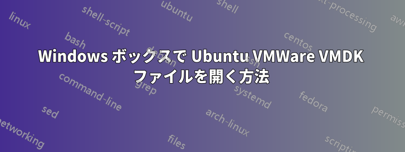 Windows ボックスで Ubuntu VMWare VMDK ファイルを開く方法