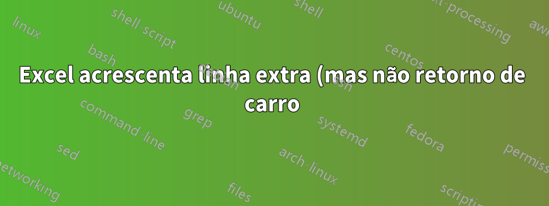 Excel acrescenta linha extra (mas não retorno de carro) em células de várias linhas