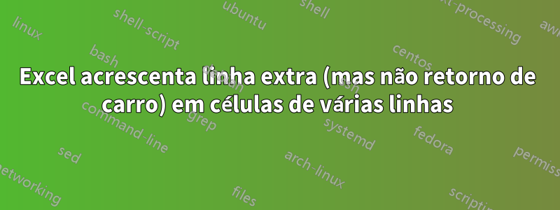 Excel acrescenta linha extra (mas não retorno de carro) em células de várias linhas