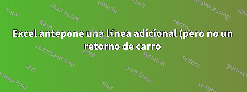 Excel antepone una línea adicional (pero no un retorno de carro) en celdas de varias líneas