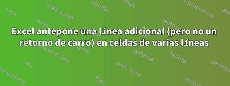 Excel antepone una línea adicional (pero no un retorno de carro) en celdas de varias líneas