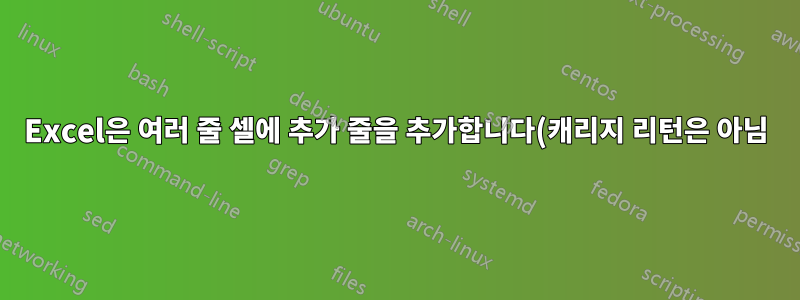 Excel은 여러 줄 셀에 추가 줄을 추가합니다(캐리지 리턴은 아님).