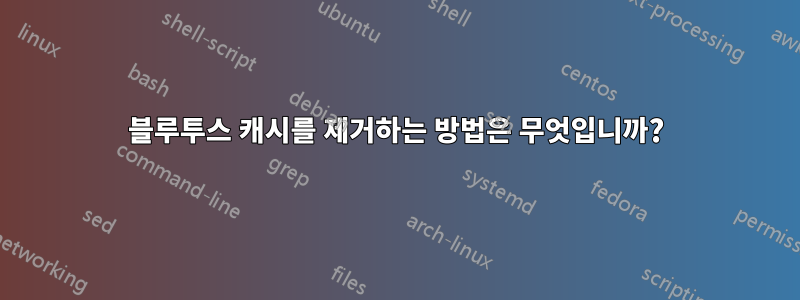 블루투스 캐시를 제거하는 방법은 무엇입니까?