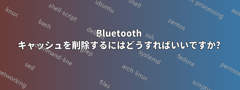 Bluetooth キャッシュを削除するにはどうすればいいですか?