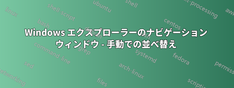 Windows エクスプローラーのナビゲーション ウィンドウ - 手動での並べ替え