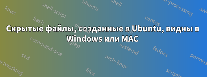 Скрытые файлы, созданные в Ubuntu, видны в Windows или MAC