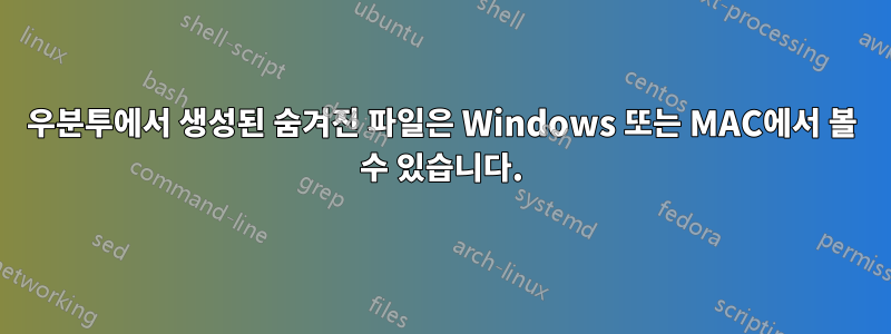 우분투에서 생성된 숨겨진 파일은 Windows 또는 MAC에서 볼 수 있습니다.