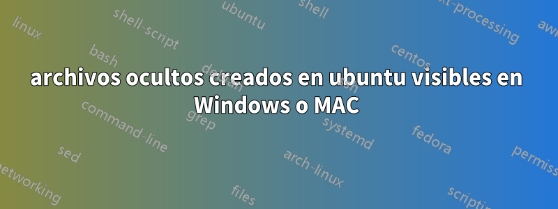 archivos ocultos creados en ubuntu visibles en Windows o MAC