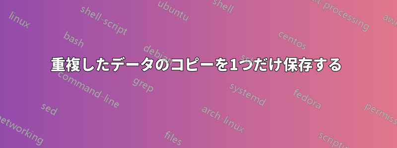 重複したデータのコピーを1つだけ保存する