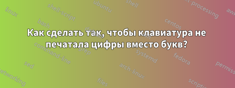 Как сделать так, чтобы клавиатура не печатала цифры вместо букв?