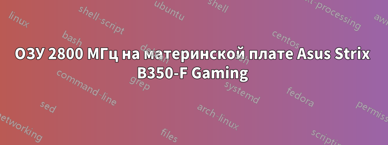 ОЗУ 2800 МГц на материнской плате Asus Strix B350-F Gaming