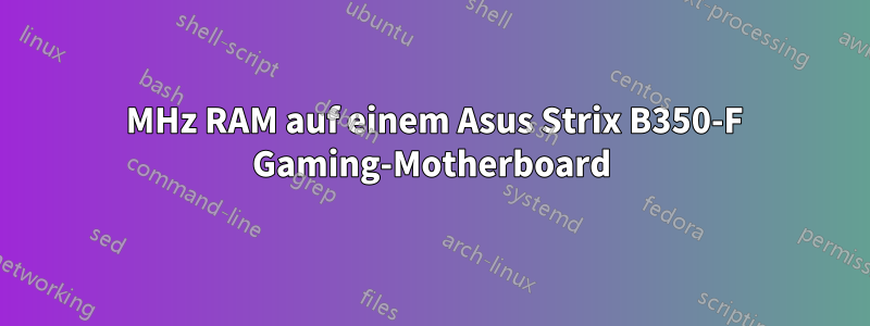 2800 MHz RAM auf einem Asus Strix B350-F Gaming-Motherboard