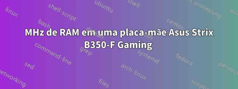 2800 MHz de RAM em uma placa-mãe Asus Strix B350-F Gaming