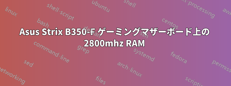 Asus Strix B350-F ゲーミングマザーボード上の 2800mhz RAM