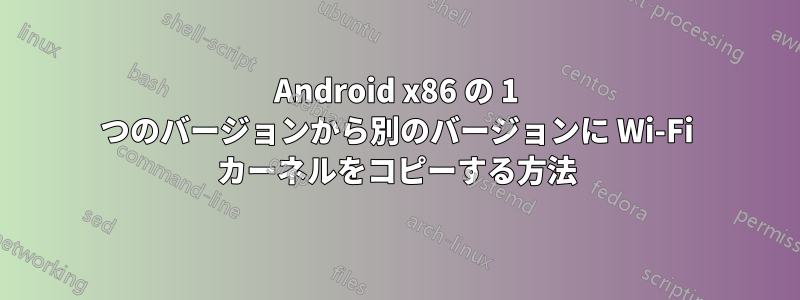 Android x86 の 1 つのバージョンから別のバージョンに Wi-Fi カーネルをコピーする方法