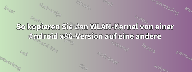 So kopieren Sie den WLAN-Kernel von einer Android x86-Version auf eine andere