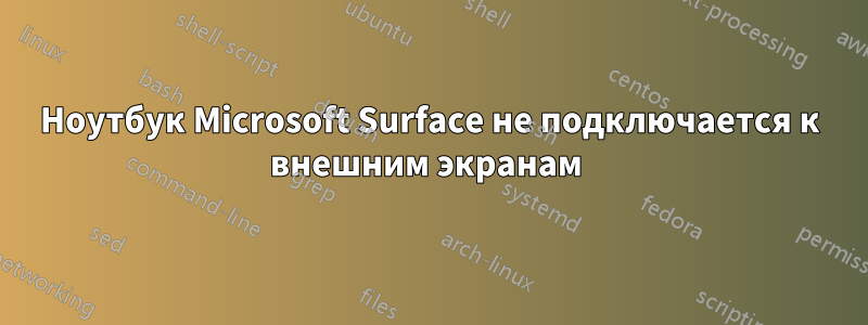 Ноутбук Microsoft Surface не подключается к внешним экранам 