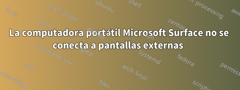 La computadora portátil Microsoft Surface no se conecta a pantallas externas 