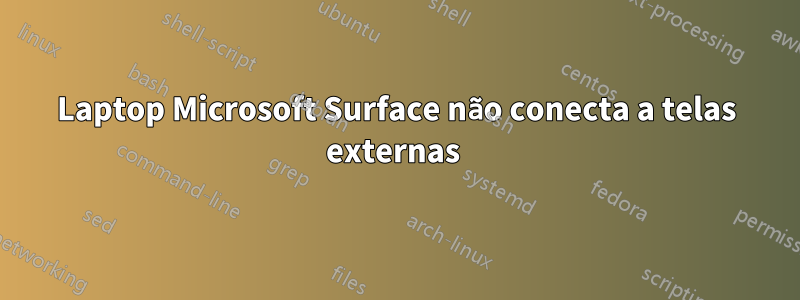 Laptop Microsoft Surface não conecta a telas externas 