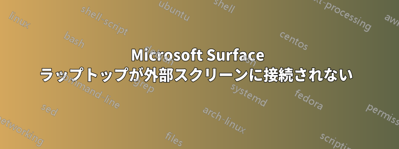 Microsoft Surface ラップトップが外部スクリーンに接続されない 