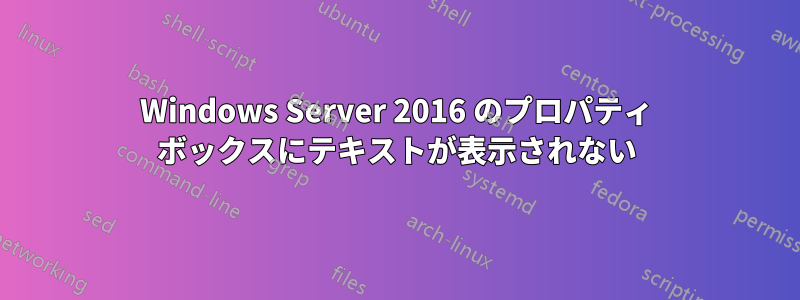 Windows Server 2016 のプロパティ ボックスにテキストが表示されない