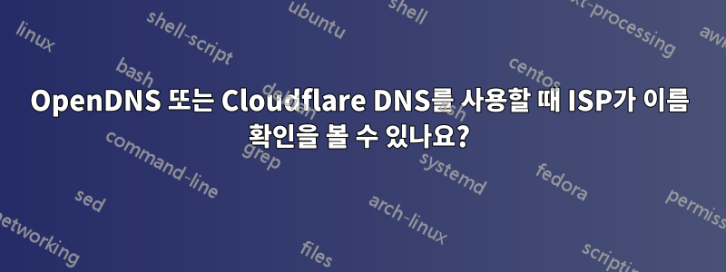 OpenDNS 또는 Cloudflare DNS를 사용할 때 ISP가 이름 확인을 볼 수 있나요?