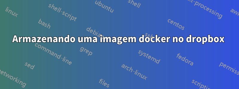 Armazenando uma imagem docker no dropbox