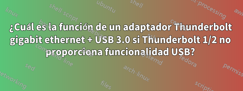 ¿Cuál es la función de un adaptador Thunderbolt gigabit ethernet + USB 3.0 si Thunderbolt 1/2 no proporciona funcionalidad USB?