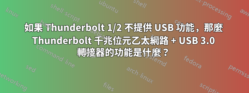 如果 Thunderbolt 1/2 不提供 USB 功能，那麼 Thunderbolt 千兆位元乙太網路 + USB 3.0 轉接器的功能是什麼？