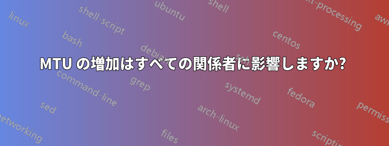 MTU の増加はすべての関係者に影響しますか?