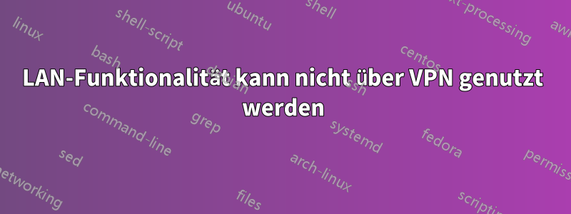 LAN-Funktionalität kann nicht über VPN genutzt werden