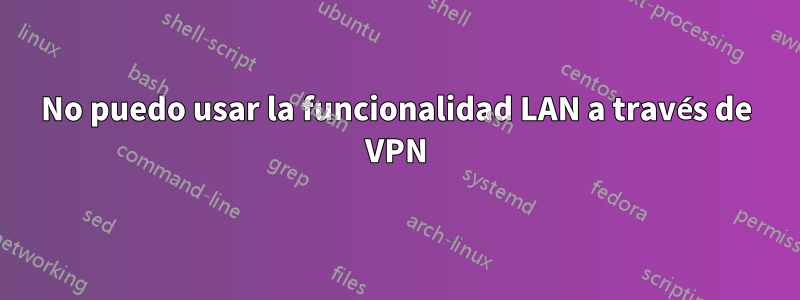 No puedo usar la funcionalidad LAN a través de VPN