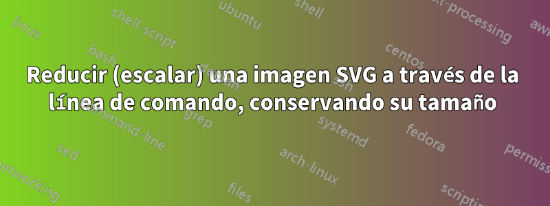 Reducir (escalar) una imagen SVG a través de la línea de comando, conservando su tamaño