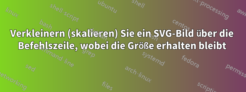 Verkleinern (skalieren) Sie ein SVG-Bild über die Befehlszeile, wobei die Größe erhalten bleibt