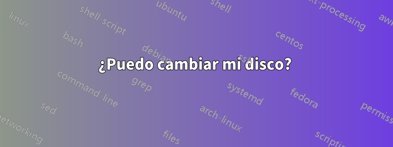 ¿Puedo cambiar mi disco?