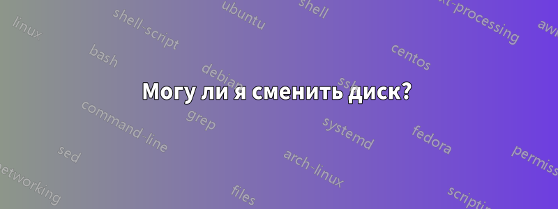 Могу ли я сменить диск?