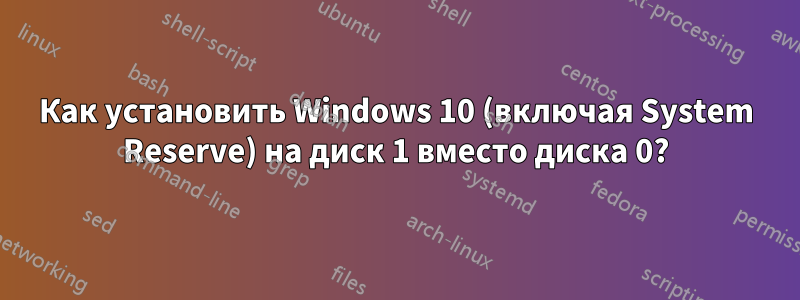 Как установить Windows 10 (включая System Reserve) на диск 1 вместо диска 0?