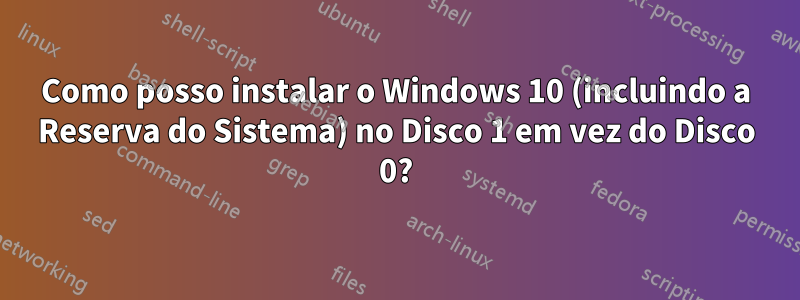 Como posso instalar o Windows 10 (incluindo a Reserva do Sistema) no Disco 1 em vez do Disco 0?