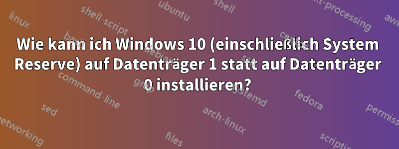 Wie kann ich Windows 10 (einschließlich System Reserve) auf Datenträger 1 statt auf Datenträger 0 installieren?